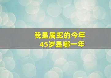 我是属蛇的今年45岁是哪一年