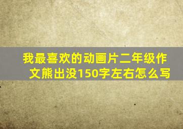 我最喜欢的动画片二年级作文熊出没150字左右怎么写