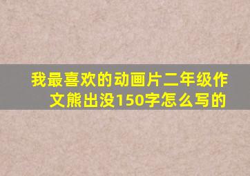 我最喜欢的动画片二年级作文熊出没150字怎么写的