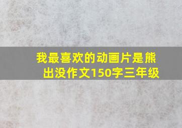 我最喜欢的动画片是熊出没作文150字三年级