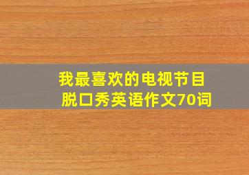 我最喜欢的电视节目脱口秀英语作文70词