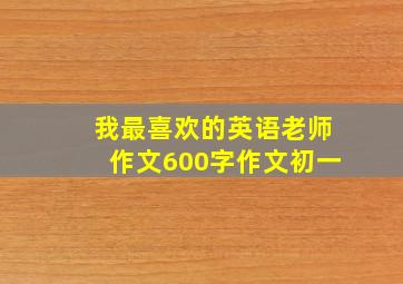 我最喜欢的英语老师作文600字作文初一