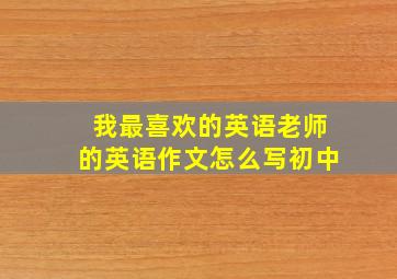 我最喜欢的英语老师的英语作文怎么写初中