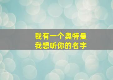 我有一个奥特曼我想听你的名字