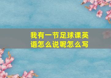 我有一节足球课英语怎么说呢怎么写