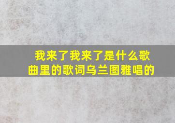 我来了我来了是什么歌曲里的歌词乌兰图雅唱的