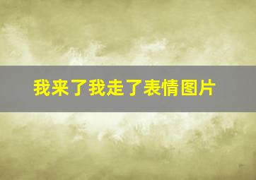 我来了我走了表情图片