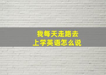 我每天走路去上学英语怎么说