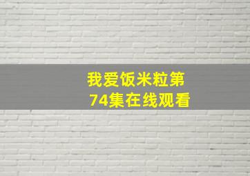 我爱饭米粒第74集在线观看