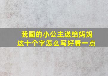 我画的小公主送给妈妈这十个字怎么写好看一点