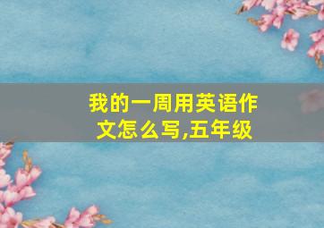 我的一周用英语作文怎么写,五年级