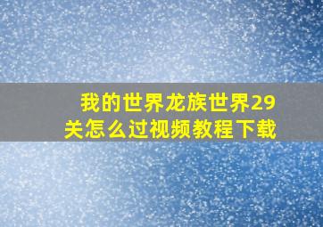 我的世界龙族世界29关怎么过视频教程下载