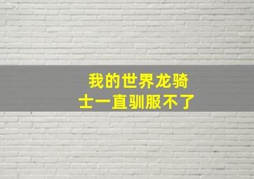 我的世界龙骑士一直驯服不了