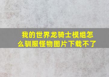 我的世界龙骑士模组怎么驯服怪物图片下载不了