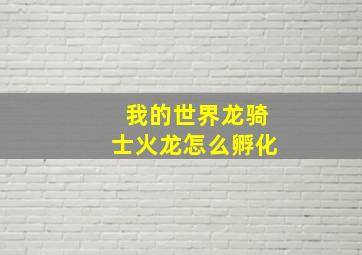 我的世界龙骑士火龙怎么孵化