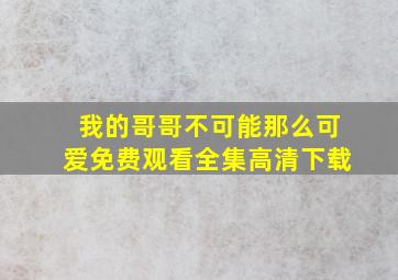 我的哥哥不可能那么可爱免费观看全集高清下载