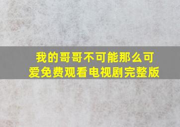 我的哥哥不可能那么可爱免费观看电视剧完整版