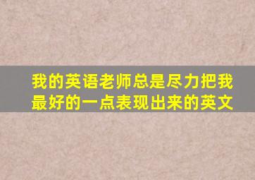 我的英语老师总是尽力把我最好的一点表现出来的英文