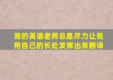 我的英语老师总是尽力让我将自己的长处发挥出来翻译