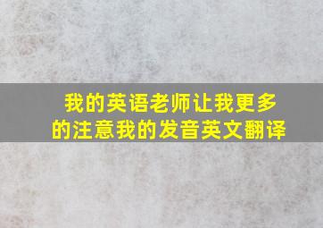 我的英语老师让我更多的注意我的发音英文翻译