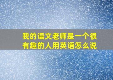 我的语文老师是一个很有趣的人用英语怎么说