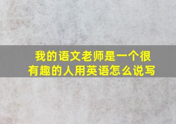 我的语文老师是一个很有趣的人用英语怎么说写