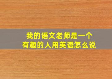 我的语文老师是一个有趣的人用英语怎么说