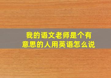 我的语文老师是个有意思的人用英语怎么说