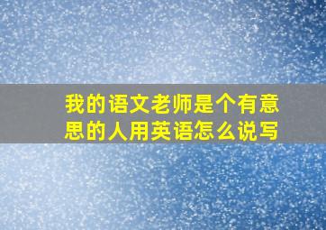 我的语文老师是个有意思的人用英语怎么说写