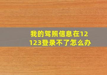 我的驾照信息在12123登录不了怎么办