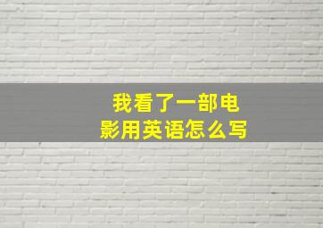 我看了一部电影用英语怎么写