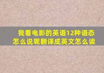 我看电影的英语12种语态怎么说呢翻译成英文怎么读