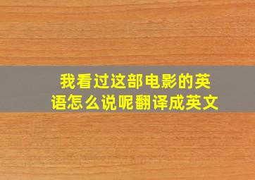 我看过这部电影的英语怎么说呢翻译成英文