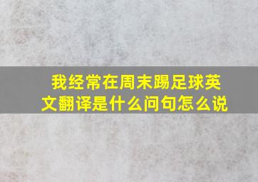 我经常在周末踢足球英文翻译是什么问句怎么说