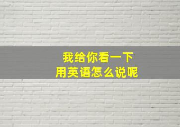 我给你看一下用英语怎么说呢