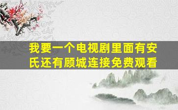 我要一个电视剧里面有安氏还有顾城连接免费观看