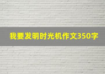 我要发明时光机作文350字