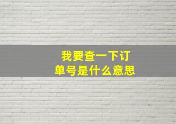 我要查一下订单号是什么意思