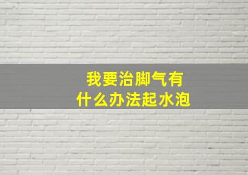 我要治脚气有什么办法起水泡