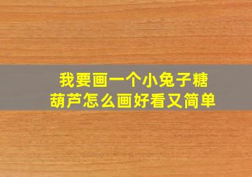 我要画一个小兔子糖葫芦怎么画好看又简单