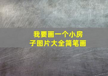 我要画一个小房子图片大全简笔画