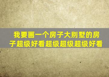 我要画一个房子大别墅的房子超级好看超级超级超级好看