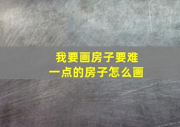 我要画房子要难一点的房子怎么画