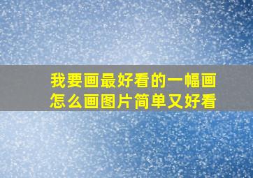 我要画最好看的一幅画怎么画图片简单又好看