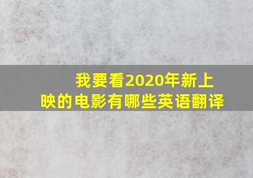 我要看2020年新上映的电影有哪些英语翻译