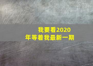 我要看2020年等着我最新一期