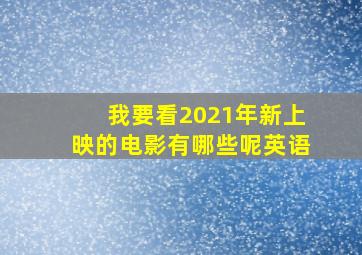 我要看2021年新上映的电影有哪些呢英语