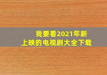 我要看2021年新上映的电视剧大全下载