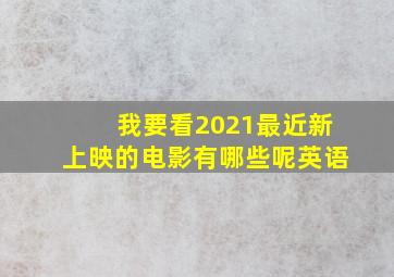 我要看2021最近新上映的电影有哪些呢英语