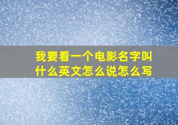 我要看一个电影名字叫什么英文怎么说怎么写